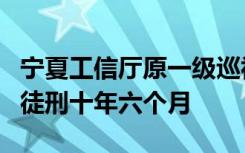 宁夏工信厅原一级巡视员张宏年一审判处有期徒刑十年六个月