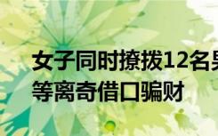 女子同时撩拨12名男友，编造“祖坟被刨”等离奇借口骗财