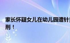 家长怀疑女儿在幼儿园遭针扎，该园两教师曾因针扎幼儿获刑！