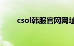 csol韩服官网网址（csol韩服官网）