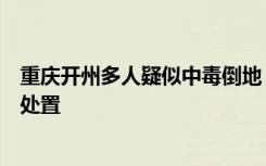 重庆开州多人疑似中毒倒地，官方：有人员伤亡，成立专班处置