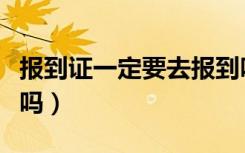 报到证一定要去报到吗（报到证一定要去报道吗）
