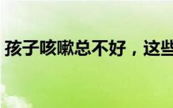 孩子咳嗽总不好，这些中医招，简单又管用！