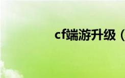 cf端游升级（cf升级奖励）