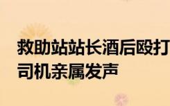 救助站站长酒后殴打出租车司机？纪委介入，司机亲属发声
