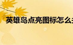 英雄岛点亮图标怎么关（英雄岛点亮图标）