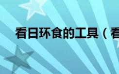 看日环食的工具（看日环食用什么工具）