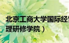北京工商大学国际经管学院（北京国际工商管理研修学院）