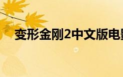变形金刚2中文版电影（变形金刚2中文）