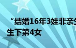 “结婚16年3娃非亲生案”开庭，女方和别人生下第4女