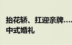 抬花轿、扛迎亲牌……幼儿园小朋友为老师办中式婚礼