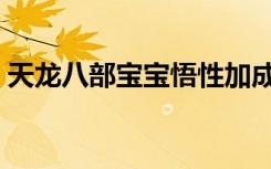 天龙八部宝宝悟性加成（天龙八部宝宝悟性）
