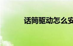 话筒驱动怎么安装（话筒驱动）