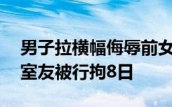 男子拉横幅侮辱前女友被行拘10日，帮忙的室友被行拘8日