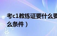 考c1教练证要什么要求（考c1教练证需要什么条件）