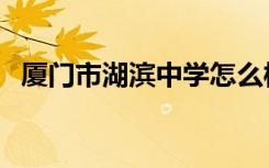 厦门市湖滨中学怎么样（厦门市湖滨中学）