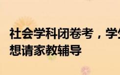 社会学科闭卷考，学生背到怀疑人生，还有人想请家教辅导