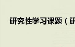 研究性学习课题（研究性学习开题报告）