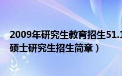 2009年研究生教育招生51.1万人（全国各招生单位2009年硕士研究生招生简章）