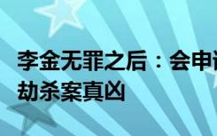 李金无罪之后：会申请国家赔偿，盼找出当年劫杀案真凶