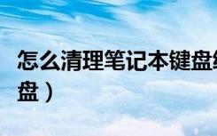 怎么清理笔记本键盘缝隙（怎么清理笔记本键盘）