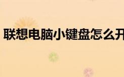 联想电脑小键盘怎么开（电脑小键盘怎么开）