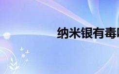 纳米银有毒吗（纳米银）