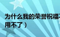为什么我的荣誉祝福不加力量（荣誉祝福怎么用不了）