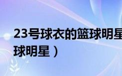 23号球衣的篮球明星有哪些（23号球衣的篮球明星）
