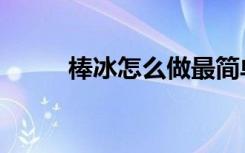 棒冰怎么做最简单（棒冰怎么做）