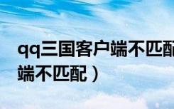 qq三国客户端不匹配怎么回事（qq三国客户端不匹配）