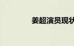 姜超演员现状（姜超演员）