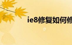 ie8修复如何修复（ie8修复）