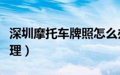 深圳摩托车牌照怎么办理（摩托车牌照怎么办理）