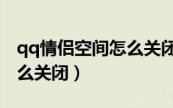 qq情侣空间怎么关闭爱情树（qq情侣空间怎么关闭）