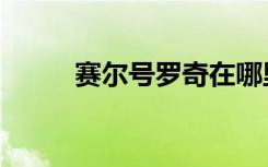 赛尔号罗奇在哪里（赛尔号罗奇）