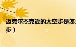 迈克尔杰克逊的太空步是怎么做到的（迈克尔杰克逊的太空步）