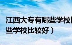 江西大专有哪些学校比较好考（江西大专有哪些学校比较好）