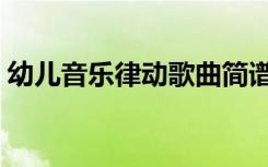 幼儿音乐律动歌曲简谱（幼儿音乐律动简谱）