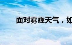 面对雾霾天气，如何做好健康防护？