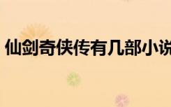 仙剑奇侠传有几部小说（仙剑奇侠传有几部）