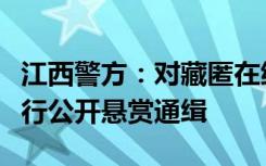 江西警方：对藏匿在缅北地区涉诈在逃人员进行公开悬赏通缉