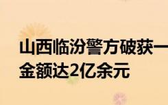山西临汾警方破获一起特大跨境电诈案 涉案金额达2亿余元