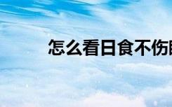 怎么看日食不伤眼（怎么看日食）