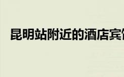 昆明站附近的酒店宾馆（附近的酒店宾馆）
