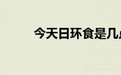 今天日环食是几点（今天日环食）