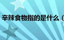 辛辣食物指的是什么（辛辣的辛是什么意思）