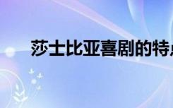 莎士比亚喜剧的特点（莎士比亚喜剧）