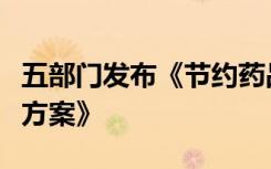 五部门发布《节约药品资源遏制药品浪费实施方案》