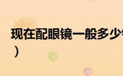 现在配眼镜一般多少钱（配眼镜多少钱200度）